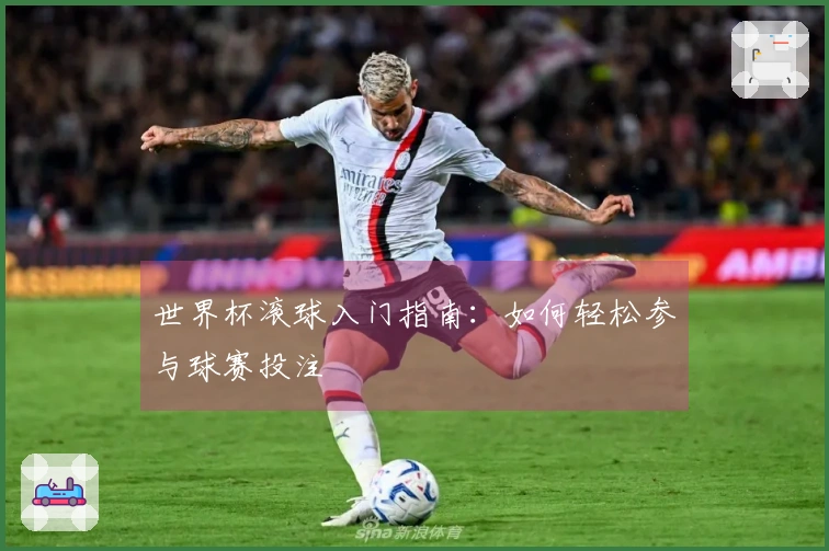 世界杯滚球入门指南：如何轻松参与球赛投注