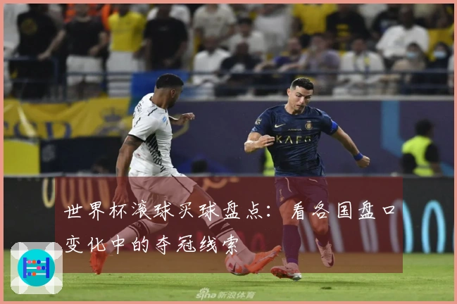 世界杯滚球买球盘点：看各国盘口变化中的夺冠线索