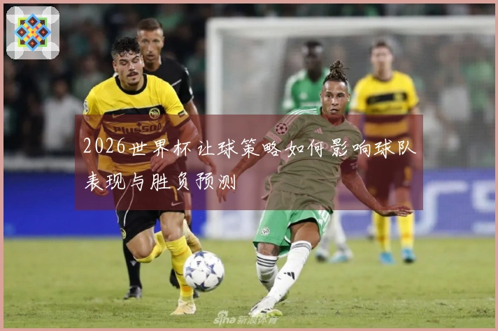 2026世界杯让球策略如何影响球队表现与胜负预测