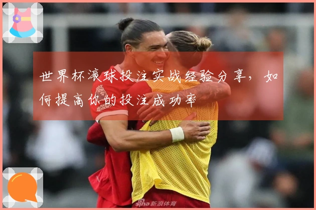 世界杯滚球投注实战经验分享，如何提高你的投注成功率