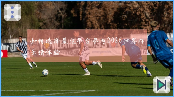 如何选择最佳平台参与2026世界杯竞猜体验